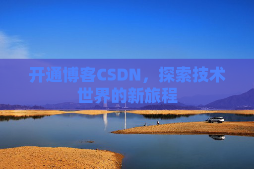 开通博客CSDN，探索技术世界的新旅程